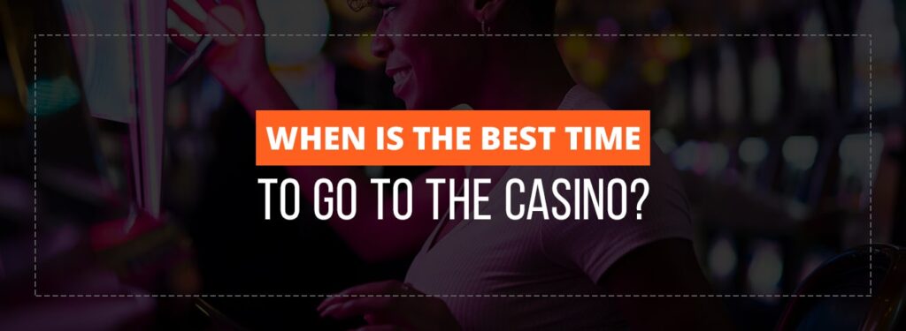 when is the best time to go to the casino to win